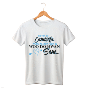 CAMISETA FRASE WOO DO HWAN - OPÇÃO 30 - UNISSEX - 2 DIAS ÚTEIS PARA ENVIO
