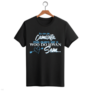 CAMISETA FRASE WOO DO HWAN - OPÇÃO 31 - UNISSEX - 2 DIAS ÚTEIS PARA ENVIO
